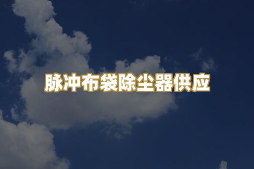 脉冲布袋除尘器供应
